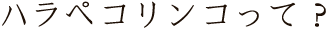 ハラペコリンコって？