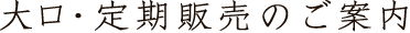 大口・定期販売のご案内